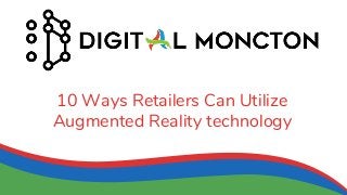 10 Ways Retailers Can Utilize
Augmented Reality technology
 