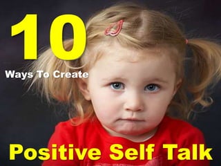 10
Ways To Create
Positive Self Talk
 