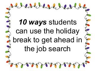 10 ways students
can use the holiday
break to get ahead in
the job search

 