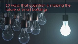 10 ways that cognition is shaping the
future of smart buildings
 