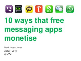 10 ways that free
messaging apps
monetise
Mark Watts-Jones
August 2013
@MWJ
 