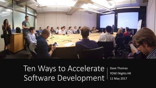 Ten Ways to Accelerate
Software Development
Dave Thomas
YOW! Nights HK
11 May 2017
 