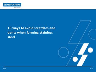 Slide: Data
10 ways to avoid scratches and
dents when forming stainless
steel
 