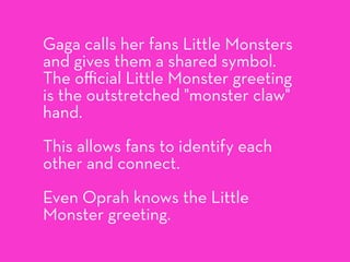 Gaga calls her fans Little Monsters
and gives them a shared symbol.
The oﬃcial Little Monster greeting
is the outstretched...