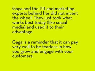 Gaga and the PR and marketing
experts behind her did not invent
the wheel. They just took what
works best today (like soci...