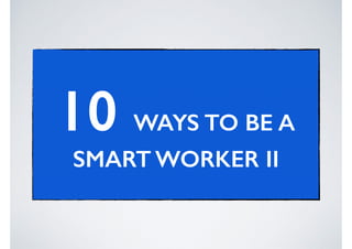 10 WAYS TO BE A
SMART WORKER II

 