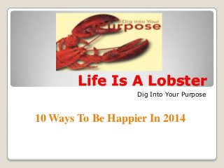 Life Is A Lobster
Dig Into Your Purpose

10 Ways To Be Happier In 2014

 