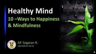 Healthy Mind
10 –Ways to Happiness
& Mindfulness
AP. Segaran R.
segaran@ums.edu.my
 