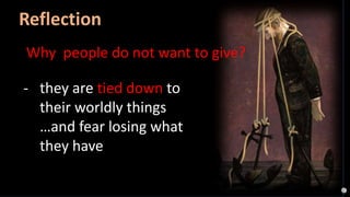 - they are tied down to
their worldly things
…and fear losing what
they have
Why people do not want to give?
Reflection
 