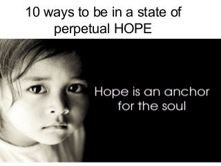 10 ways to be in a state of
perpetual HOPE
 