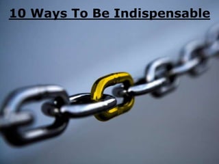 10 Ways To Be Indispensable
 