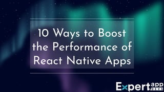 10 Ways to Boost
the Performance of
React Native Apps
 