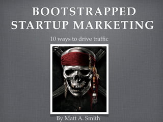 BOOTSTRAPPED
STARTUP MARKETING
    10 ways to drive trafﬁc




      By Matt A. Smith
 