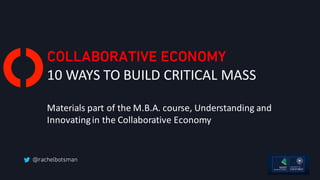 COLLABORATIVE ECONOMY
10	WAYS	TO	BUILD	CRITICAL	MASS
Materials	part	of	the	M.B.A.	course,	Understanding	and	
Innovating	in	the	Collaborative	Economy
 