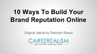 10 Ways To Build Your
Brand Reputation Online
Original article by Deborah Shane

 