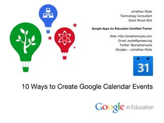 Google Confidential and Proprietary
10 Ways to Create Google Calendar Events
Jonathan Wylie
Technology Consultant
Grant Wood AEA
Google Apps for Education Certified Trainer
Web: http://jonathanwylie.com
Email: jwylie@gwaea.org
Twitter: @jonathanwylie
Google+: +Jonathan Wylie
 
