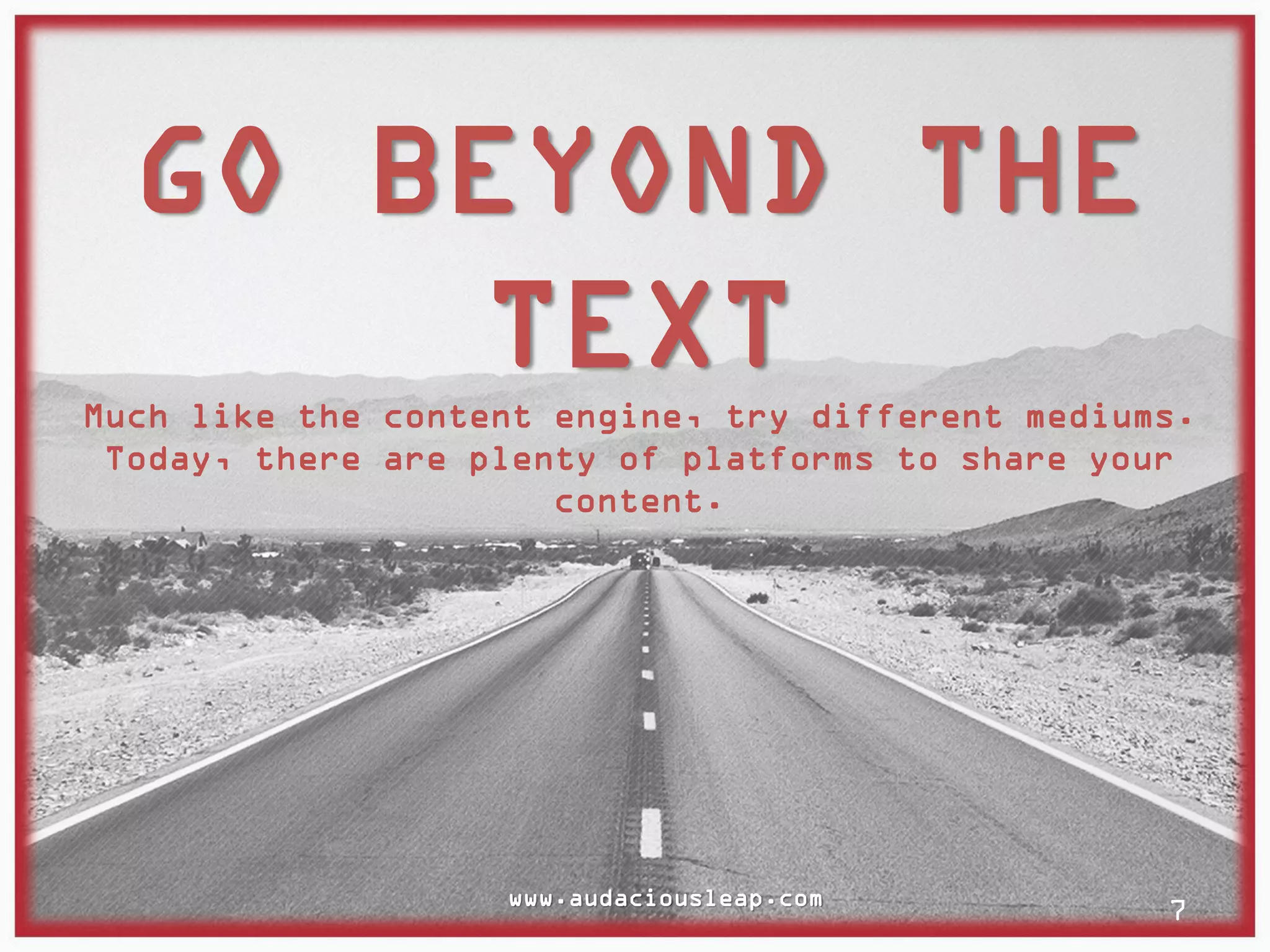 GO BEYOND THE
TEXT
Much like the content engine, try different mediums.
Today, there are plenty of platforms to share your
content.

www.audaciousleap.com

7

 