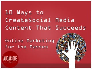 10 Ways to
CreateSocial Media
Content That Succeeds
Online Marketing
for the Masses

 