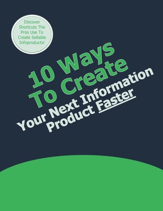 10 Ways To Create
Discover
Shortcuts The
Pros Use To
Create Sellable
Infoproducts!
 