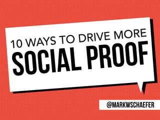 Social Proof10 WAYS TO DRIVE MORE
@markwschaefer
 
