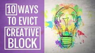10 WAYS
TO EVICT
CREATIVE
BLOCK
 