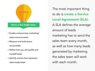 The most important thing
to do is create a Service
Level Agreement (SLA).
A SLA defines the average
amount of leads
market...