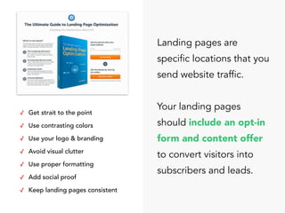 Landing pages are
specific locations that you
send website traffic.
Your landing pages
should include an opt-in
form and c...