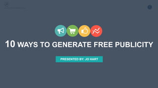 1JO HART PR & COMMUNICATIONS
10 WAYS TO GENERATE FREE PUBLICITY
PRESENTED BY: JO HART
 
