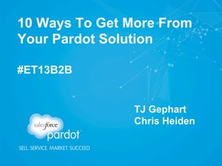 10 Ways To Get More From
Your Pardot Solution
#ET13B2B

TJ Gephart
Chris Heiden

 