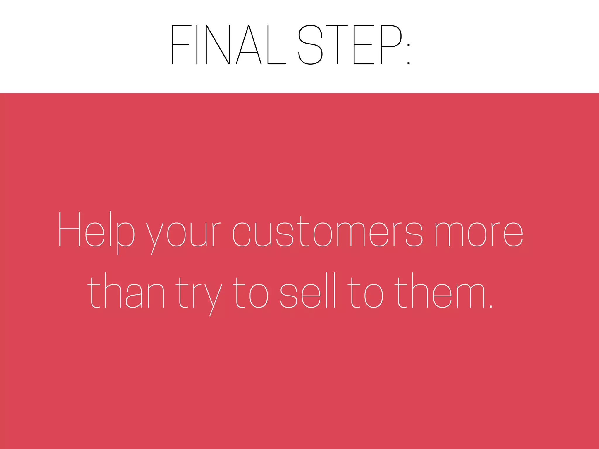 FINAL STEP:
Help your customers more
than try to sell to them.
 