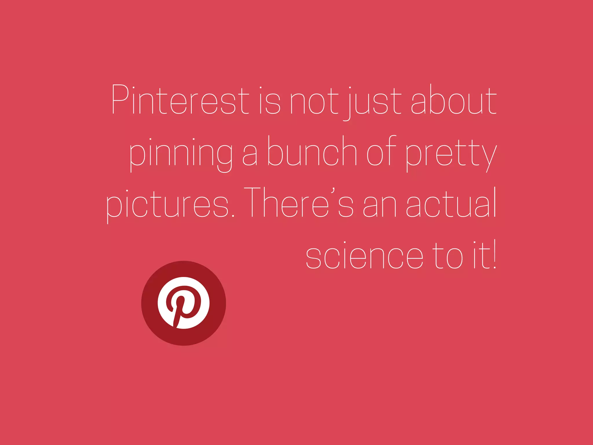 Pinterest is not just about
pinning a bunch of pretty
pictures. There’s an actual
science to it!
 