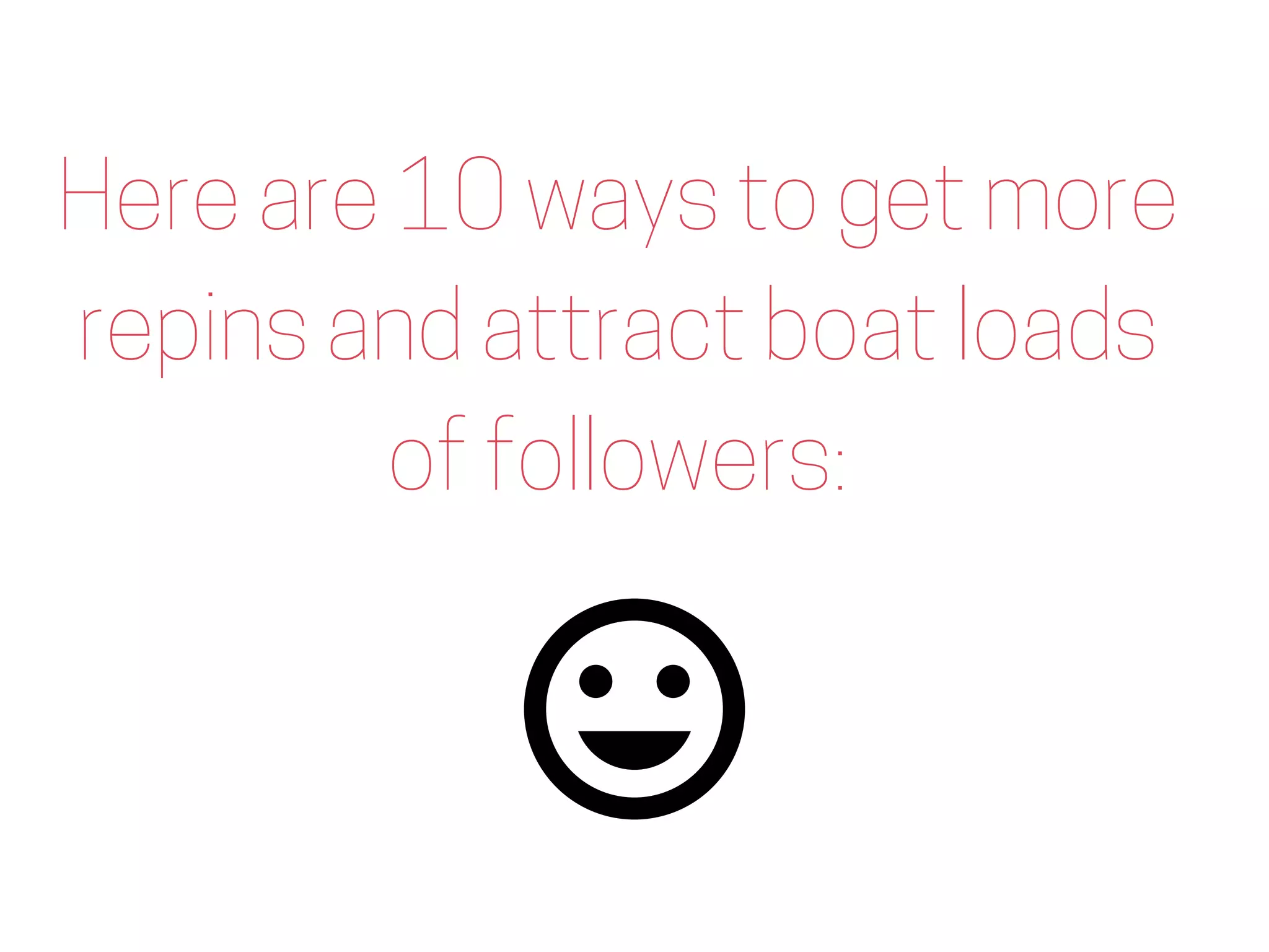 Here are 10 ways to get more
repins and attract boat loads
of followers:
 