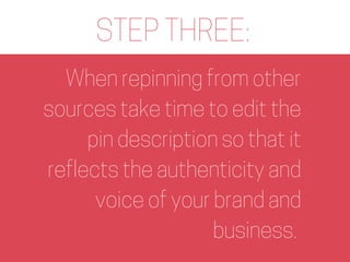 STEP THREE:
When repinning from other
sources take time to edit the
pin description so that it
reflects the authenticity a...
