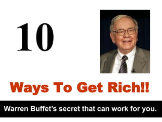 10
Ways To Get Rich!!
Warren Buffet’s secret that can work for you.

 
