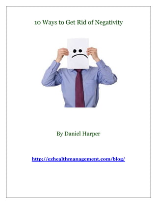 10 Ways to Get Rid of Negativity




         By Daniel Harper



http://ezhealthmanagement.com/blog/
 