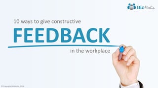 © Copyright BizMerlin, 2016
FEEDBACK
10 ways to give constructive
in the workplace
 
