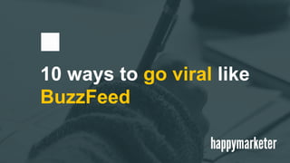 10 ways to go viral like
BuzzFeed
 