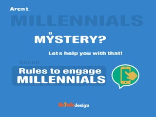 a
Aren’t…
MILLENNIALS
MYSTERY?
Let’s help you with that!
Rules to engage
MILLENNIALS
Recall
 