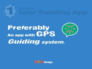 Create a
Preferably
An app with GPS
1 Tour Guiding App
Guiding system.
 