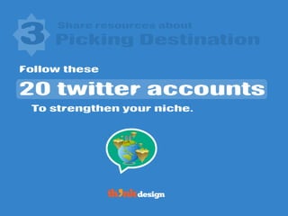 Share resources about
Follow these
3 Picking Destination
20 twitter accounts
To strengthen your niche.
 