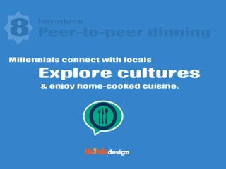 Introduce
Explore cultures
8 Peer-to-peer dinning
Millennials connect with locals
& enjoy home-cooked cuisine.
 