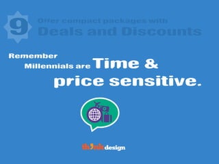 Offer compact packages with
9 Deals and Discounts
Remember
Millennials are Time &
price sensitive.
 