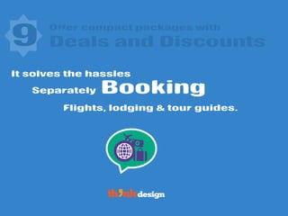 Offer compact packages with
9 Deals and Discounts
It solves the hassles
Separately Booking
Flights, lodging & tour guides.
 
