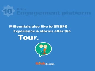 Offer
Tour.
10 Engagement platform
Millennials also like to share
Experience & stories after the
 