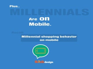 Are
MILLENNIALS
on
Mobile.
Plus..
Millennial shopping behavior
on mobile
Recall
 