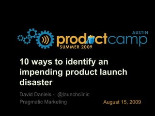 10 ways to identify an impending product launch disaster David Daniels -  @launchclinic Pragmatic Marketing 