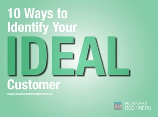 BUSINESS
BEGINNERS
FOR
B B
FOR
www.businessforbeginners.ca
10 Ways to
Identify Your
Customer
IDEAL
 