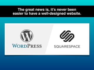The great news is, it’s never been
easier to have a well-designed website.
 