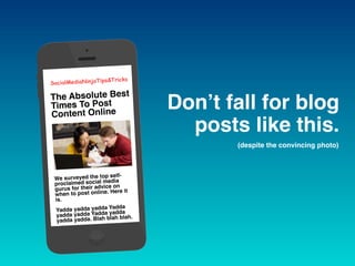 Don’t fall for blog
posts like this.
SocialMediaNinjaTips&Tricks
The Absolute Best
Times To Post
Content Online
We surveye...