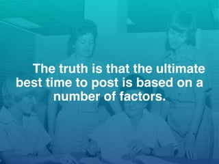 The truth is that the ultimate
best time to post is based on a
number of factors.
 
